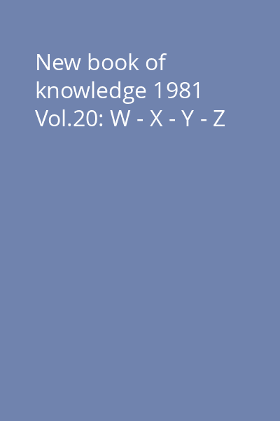 New book of knowledge 1981 Vol.20: W - X - Y - Z