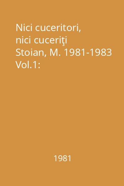 Nici cuceritori, nici cuceriţi Stoian, M. 1981-1983 Vol.1: