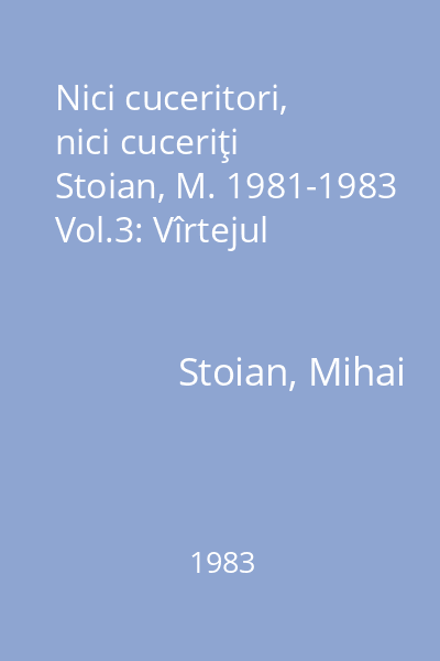 Nici cuceritori, nici cuceriţi Stoian, M. 1981-1983 Vol.3: Vîrtejul