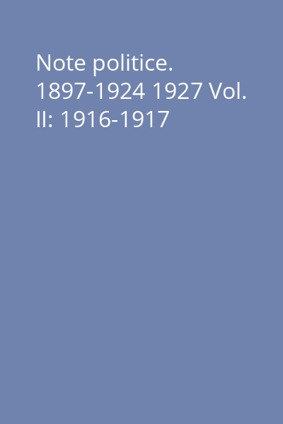 Note politice. 1897-1924 1927 Vol. II: 1916-1917