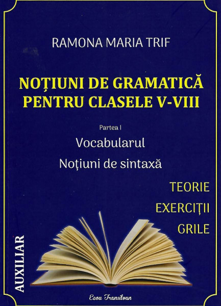 Noțiuni de gramatică pentru clasele V-VIII : [auxiliar] Partea 1 : Vocabularul ; Noțiuni de sintaxă : teorie, exerciții, grile