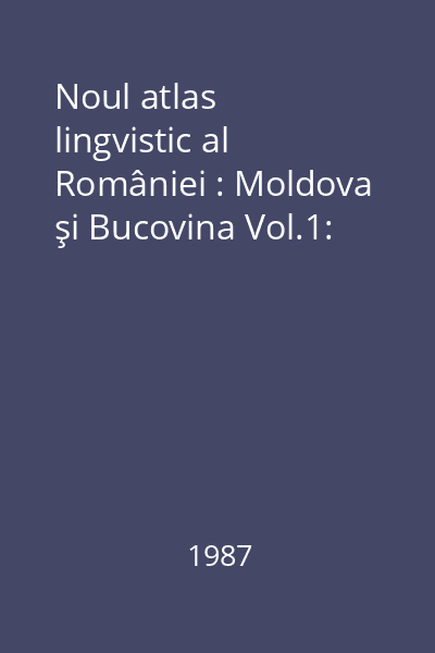 Noul atlas lingvistic al României : Moldova şi Bucovina Vol.1: