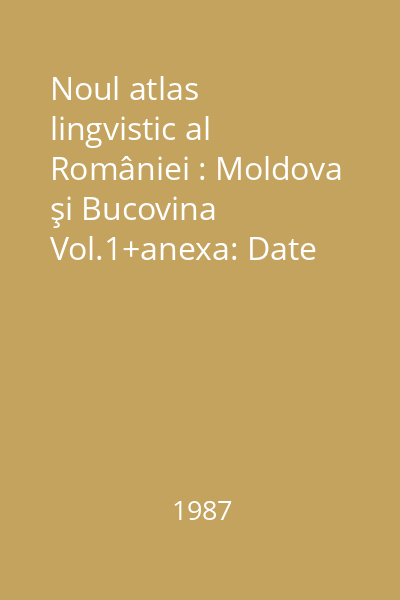 Noul atlas lingvistic al României : Moldova şi Bucovina Vol.1+anexa: Date despre localităţi şi informatori