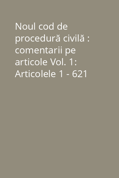 Noul cod de procedură civilă : comentarii pe articole Vol. 1: Articolele 1 - 621