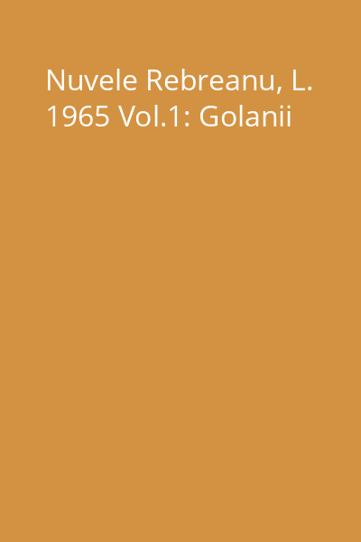 Nuvele Rebreanu, L. 1965 Vol.1: Golanii