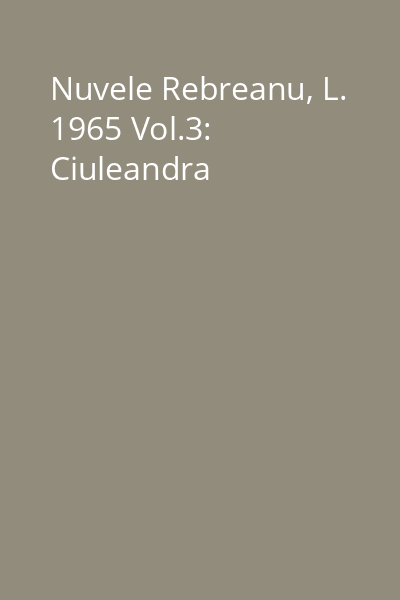 Nuvele Rebreanu, L. 1965 Vol.3: Ciuleandra