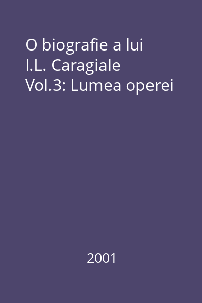 O biografie a lui I.L. Caragiale Vol.3: Lumea operei