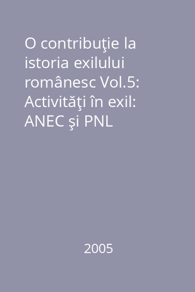 O contribuţie la istoria exilului românesc Vol.5: Activităţi în exil: ANEC şi PNL