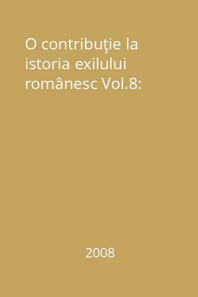 O contribuţie la istoria exilului românesc Vol.8: