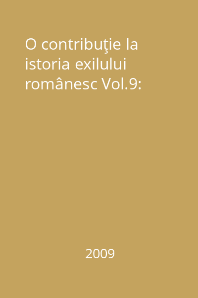 O contribuţie la istoria exilului românesc Vol.9: