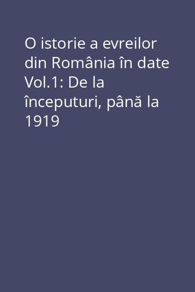 O istorie a evreilor din România în date Vol.1: De la începuturi, până la 1919