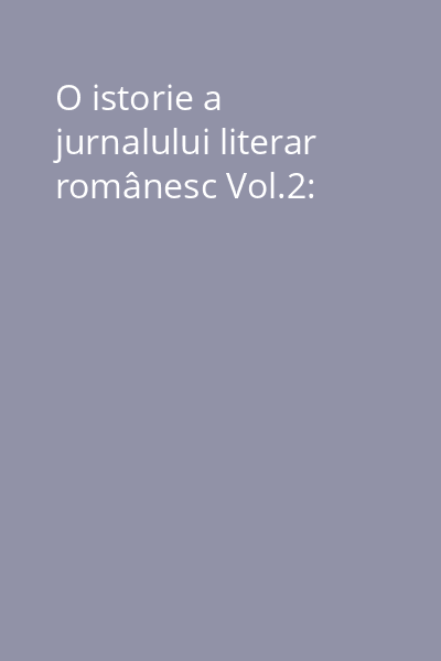 O istorie a jurnalului literar românesc Vol.2: