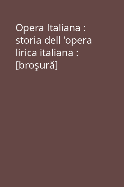 Opera Italiana : storia dell 'opera lirica italiana : [broşură]