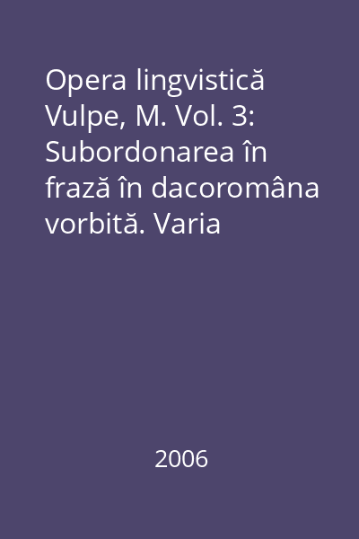 Opera lingvistică Vulpe, M. Vol. 3: Subordonarea în frază în dacoromâna vorbită. Varia