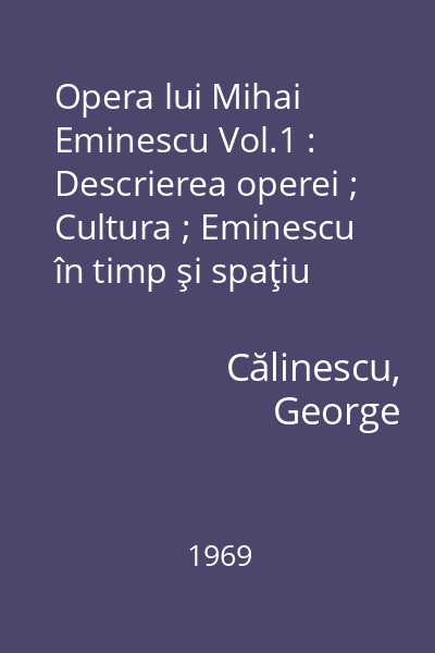 Opera lui Mihai Eminescu Vol.1 : Descrierea operei ; Cultura ; Eminescu în timp şi spaţiu