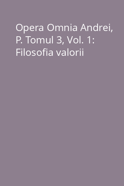Opera Omnia Andrei, P. Tomul 3, Vol. 1: Filosofia valorii
