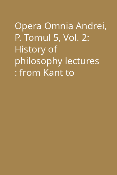 Opera Omnia Andrei, P. Tomul 5, Vol. 2: History of philosophy lectures : from Kant to Schopenhauer