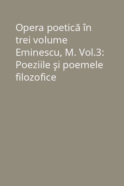 Opera poetică în trei volume Eminescu, M. Vol.3: Poeziile şi poemele filozofice