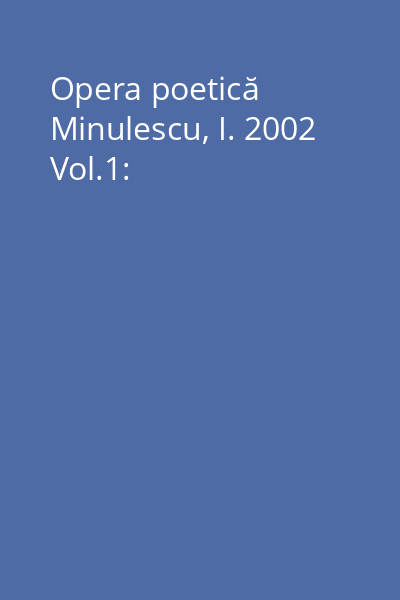 Opera poetică Minulescu, I. 2002 Vol.1: