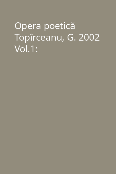 Opera poetică Topîrceanu, G. 2002 Vol.1: