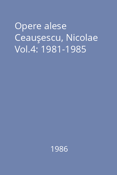 Opere alese  Ceauşescu, Nicolae Vol.4: 1981-1985