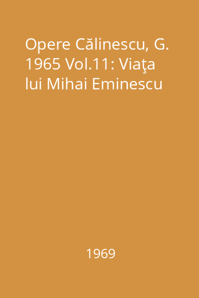 Opere Călinescu, G. 1965 Vol.11: Viaţa lui Mihai Eminescu