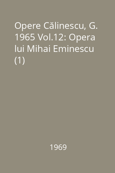 Opere Călinescu, G. 1965 Vol.12: Opera lui Mihai Eminescu (1)