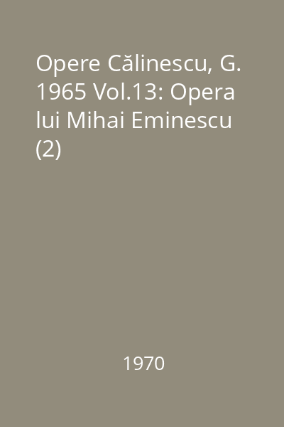 Opere Călinescu, G. 1965 Vol.13: Opera lui Mihai Eminescu (2)