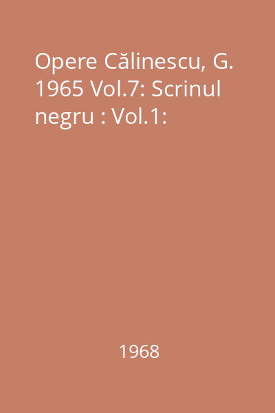 Opere Călinescu, G. 1965 Vol.7: Scrinul negru : Vol.1: