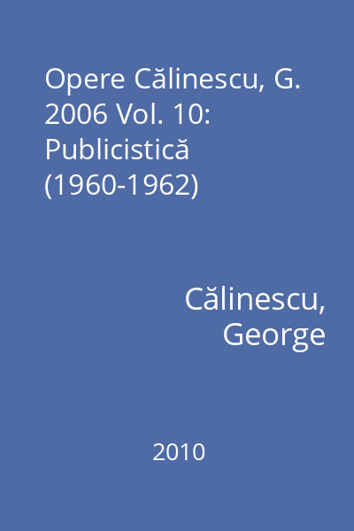 Opere Călinescu, G. 2006 Vol. 10: Publicistică (1960-1962)