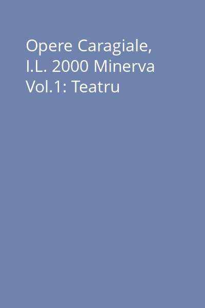 Opere Caragiale, I.L. 2000 Minerva Vol.1: Teatru