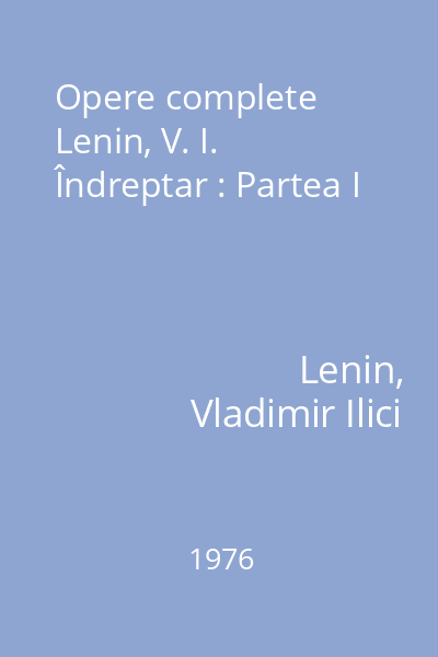 Opere complete Lenin, V. I. Îndreptar : Partea I