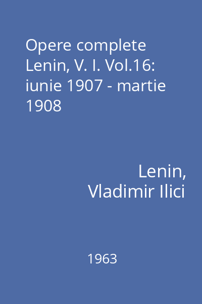 Opere complete Lenin, V. I. Vol.16: iunie 1907 - martie 1908