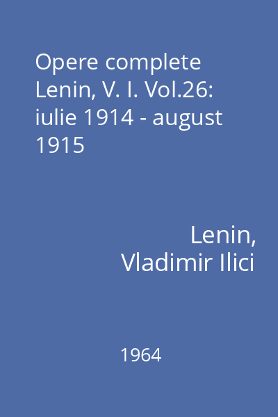Opere complete Lenin, V. I. Vol.26: iulie 1914 - august 1915