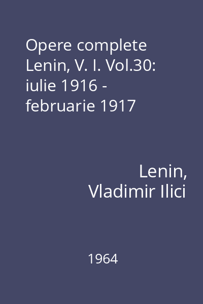 Opere complete Lenin, V. I. Vol.30: iulie 1916 - februarie 1917