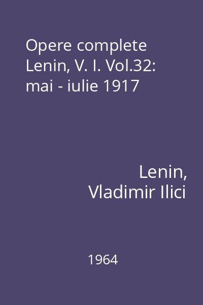 Opere complete Lenin, V. I. Vol.32: mai - iulie 1917