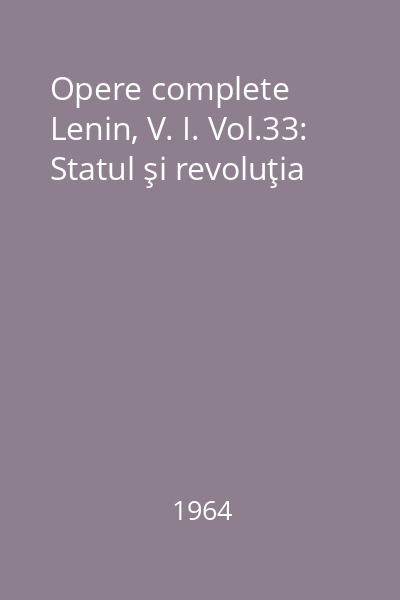 Opere complete  Lenin, V. I. Vol.33: Statul şi revoluţia