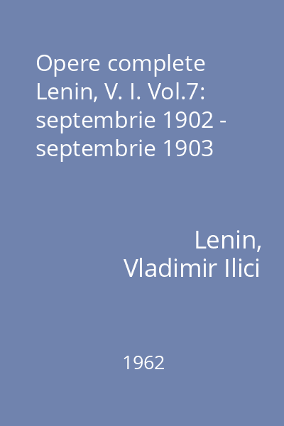Opere complete Lenin, V. I. Vol.7: septembrie 1902 - septembrie 1903