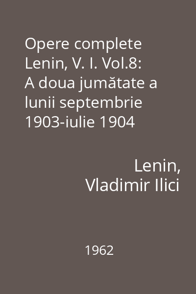 Opere complete Lenin, V. I. Vol.8: A doua jumătate a lunii septembrie 1903-iulie 1904