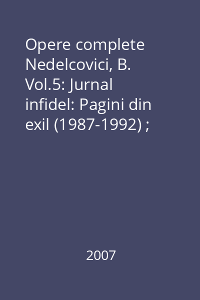 Opere complete Nedelcovici, B. Vol.5: Jurnal infidel: Pagini din exil (1987-1992) ; Ieşirea din exil (1992-1997) ; Calea şi semnul (1997-2001)