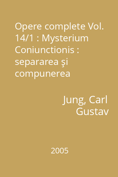 Opere complete Vol. 14/1 : Mysterium Coniunctionis : separarea şi compunerea contrariilor psihice în alchimie