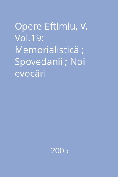 Opere Eftimiu, V. Vol.19: Memorialistică ; Spovedanii ; Noi evocări