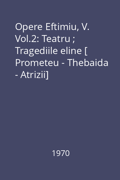 Opere Eftimiu, V. Vol.2: Teatru ; Tragediile eline [ Prometeu - Thebaida - Atrizii]