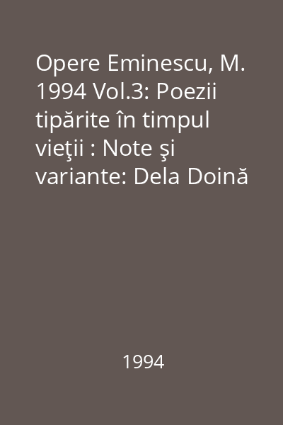 Opere Eminescu, M. 1994 Vol.3: Poezii tipărite în timpul vieţii : Note şi variante: Dela Doină la Kamadeva cu 21 reproduceri după manuscrise