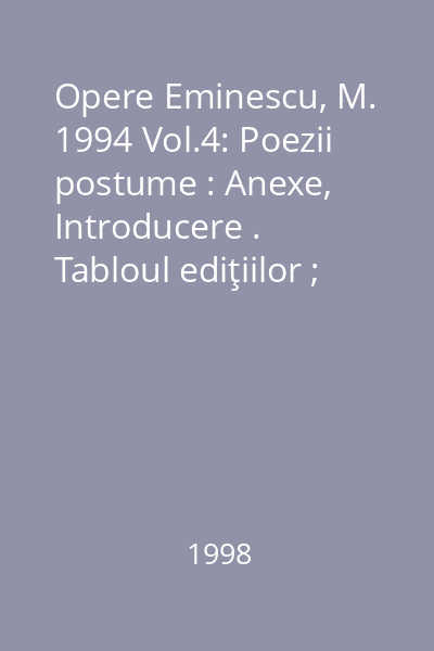 Opere Eminescu, M. 1994 Vol.4: Poezii postume : Anexe, Introducere . Tabloul ediţiilor ; Cu 38 de reproduceri după manuscrise