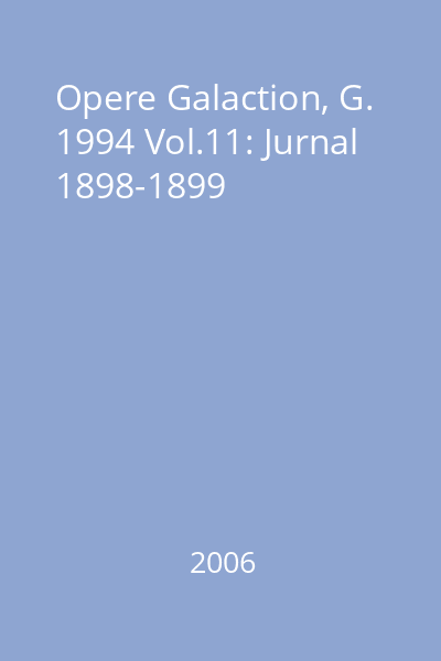 Opere Galaction, G. 1994 Vol.11: Jurnal 1898-1899