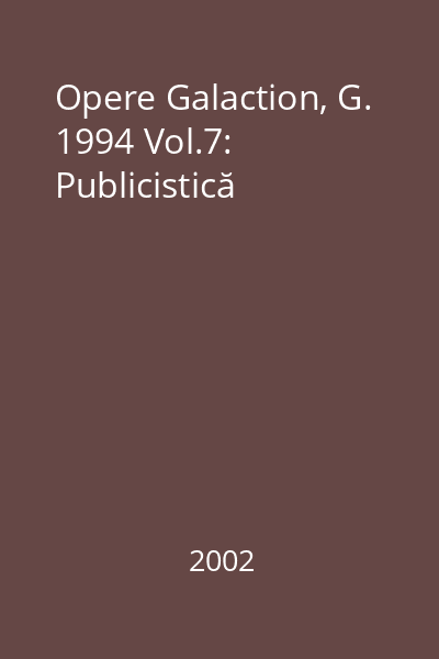 Opere Galaction, G. 1994 Vol.7: Publicistică
