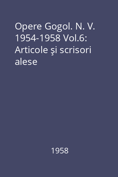 Opere Gogol. N. V. 1954-1958 Vol.6: Articole şi scrisori alese