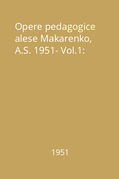 Opere pedagogice alese Makarenko, A.S. 1951- Vol.1:
