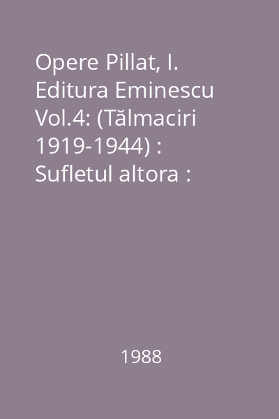 Opere Pillat, I. Editura Eminescu Vol.4: (Tălmaciri 1919-1944) : Sufletul altora : Exerciţii de echivalenţe lirice
